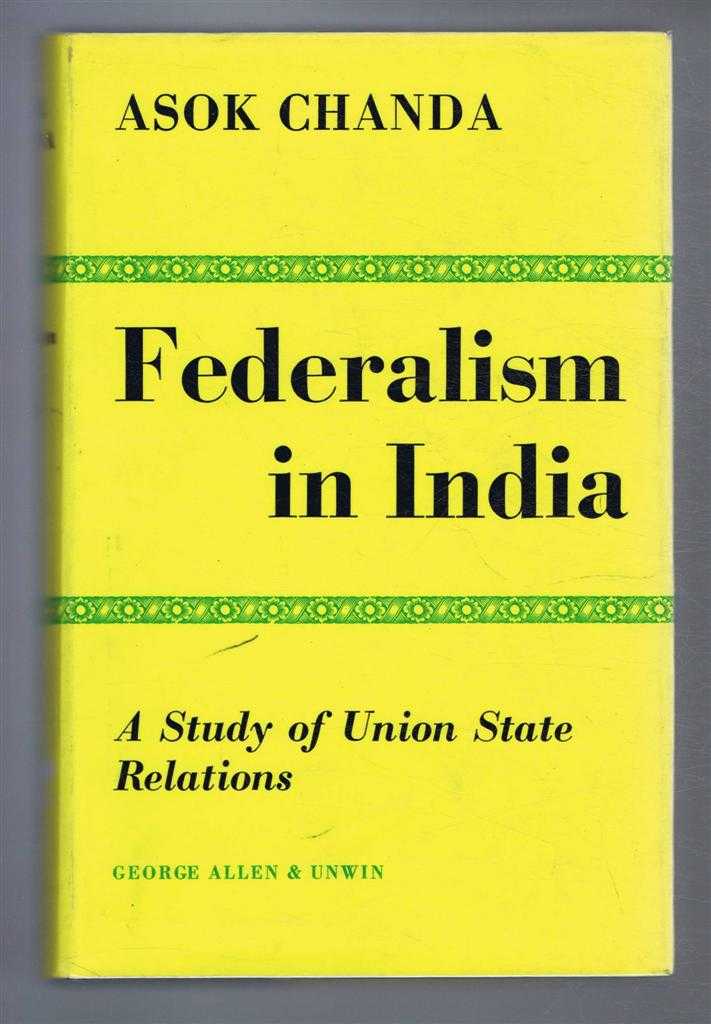 Chanda, Asok - FEDERALISM IN INDIA, a Study of Union State Relations