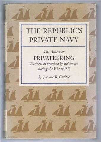 Jerome R Garitee - The Republic's Private Navy. The American Privateering Business as practised by Baltimore during the War of 1812. The American Martime Library series, Volume VIII