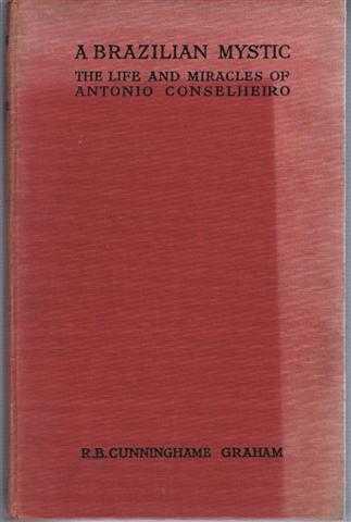 R B Cunninghame Graham - A Brazilian Mystic, the Life and Miracles of Antonio Conselheiro