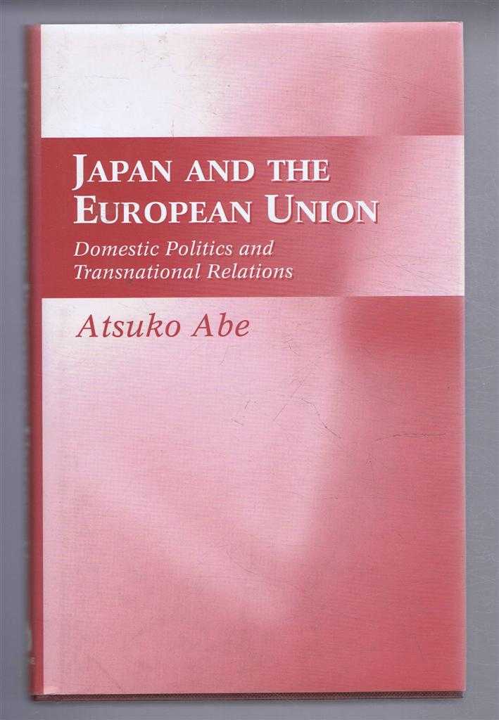 Atsuko Abe - Japan and the European Union. Domestic Politics and Transnational Relations