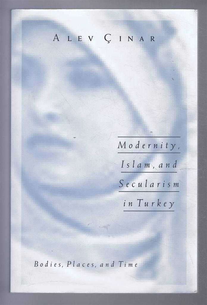 Cinar, Alev - MODERNITY, ISLAM AND SECULARISM IN TURKEY Bodies, Places and Time