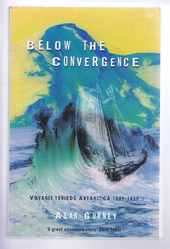 Alan Gurney - Below the Convergence, Voyages Towards Antarctica 1699-1839