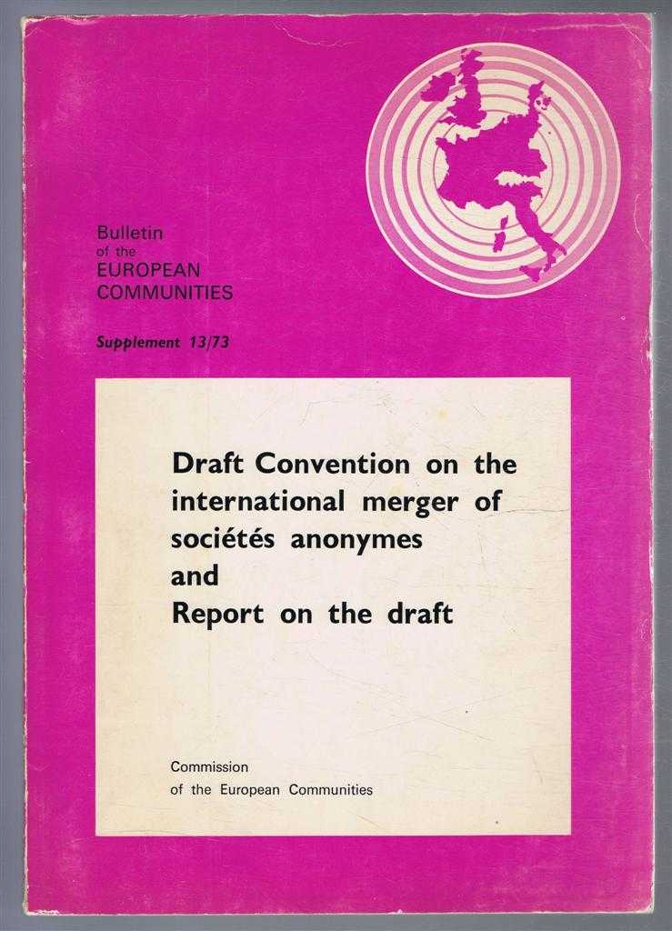 Commission of the European Communities - Draft Convention on the international merger of Societes anonymes and Report on the Draft. Bulletin of the European Communities Supplement 13/73