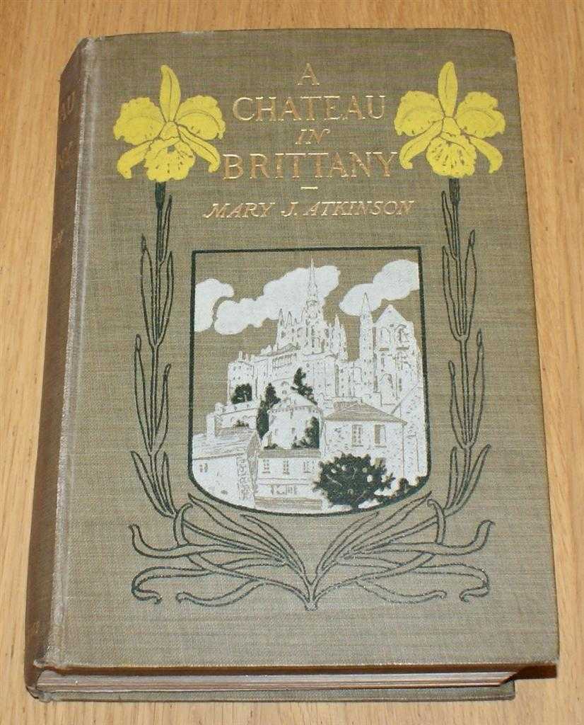 Mary J. Atkinson - A Chateau In Brittany; with Sixteen Illustrations and Frontispiece (Dinard)