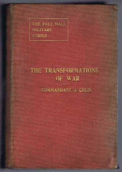 Commandant J Colin; translated by Brevet-Major L H R Pope-Hennessy - The Transformations of War. The Pall Mall Military Series