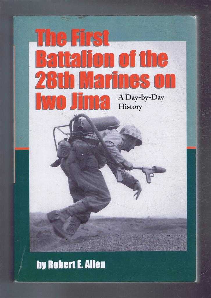 Allen, Robert E; Foreword by Zell Miller - THE FIRST BATTALION OF THE 28TH MARINES ON IWO JIMA A Day-by-Day History from Personal Accounts and Official Reports, with Complete Muster Rolls