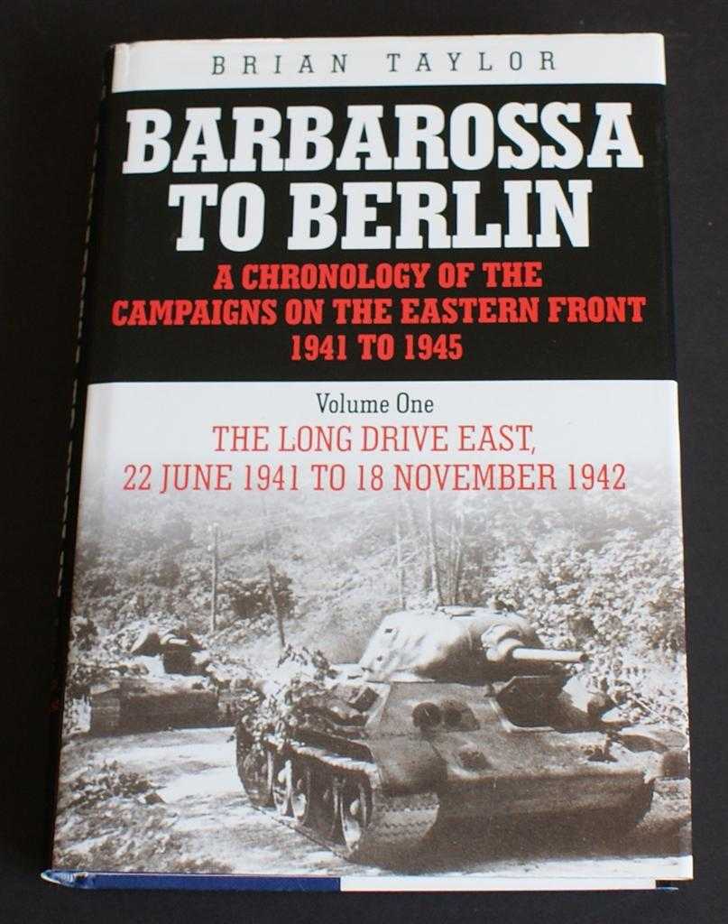 Brian Taylor - Barbarossa to Berlin: A Chronology of the Campaigns on the Eastern Front 1941 to 1945. Volume One The Long Drive East, 22 June 1941 to 18 November 1942