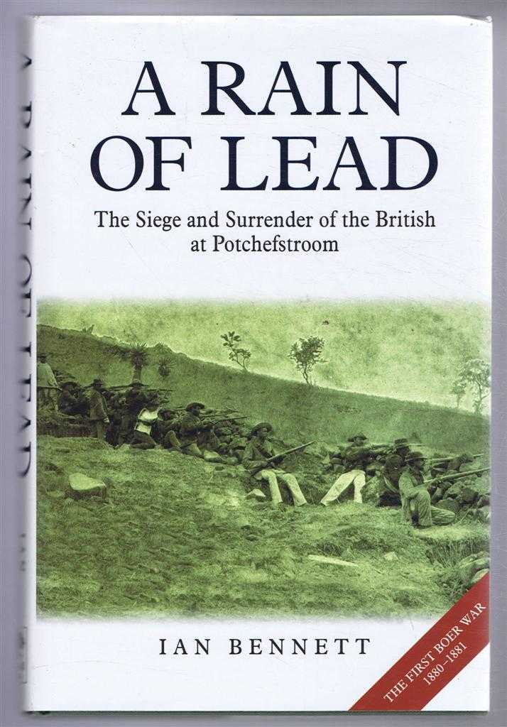 Bennett, Ian - A RAIN OF LEAD, The Siege and Surrender of the British at Potchefstroom, 1880-1881