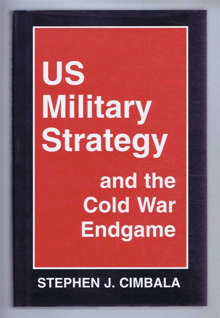Cimbala, Stephen J. - US MILITARY STRATEGY and the Cold War Endgame