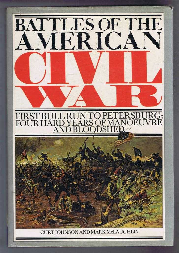 Curt Johnson and Mark McLaughlin - Battles of the American Civil War - First Bull Run to Petersburg: Four Hard Years of Manoeuvre and Bloodshed