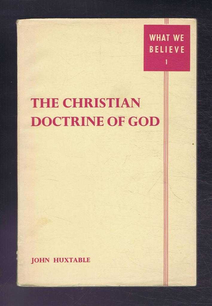 John Huxtable - The Christian Doctrine of God. What We Believe