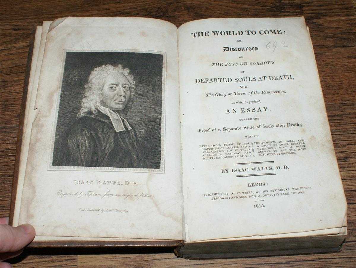 Isaac Watts - The World to Come: or Discourses on the Joys or Sorrows of Departed Souls at Death and the Glory or Terror of the Resurrection. To which is Prefixed an Essay toward the Proof of a Separate State of Souls after Death etc.