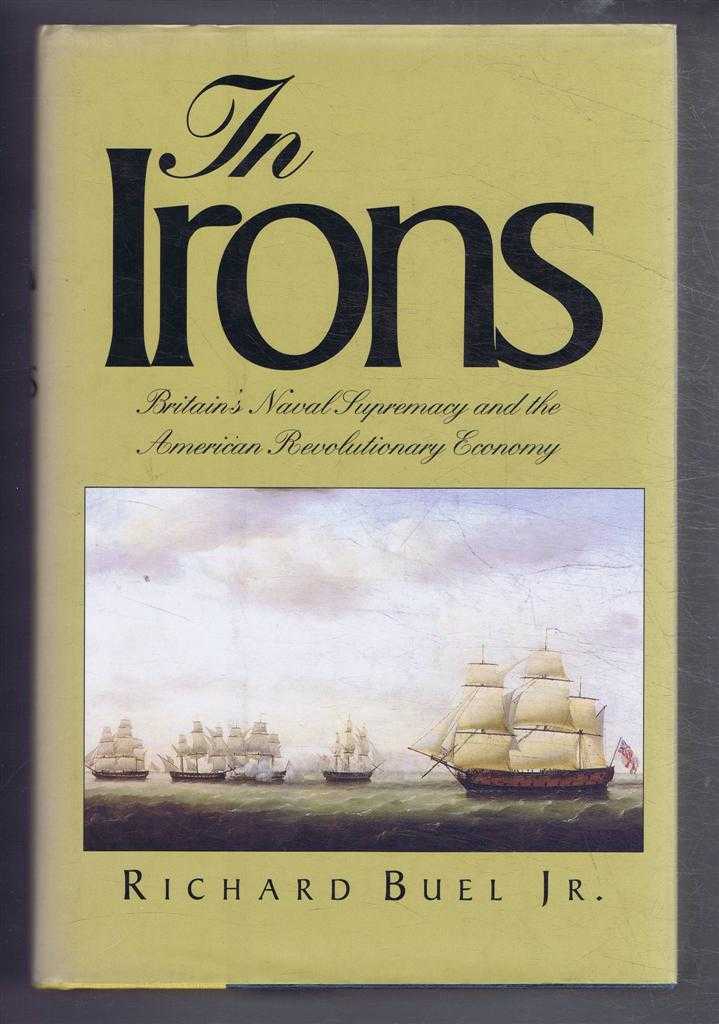 Richard Buel Jr. - In Irons. Britain's Naval Supremecy and the American Revolutionary Economy