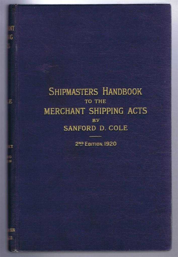 Sanford D Cole - Shipmaster's Handbook to the Merchant Shipping Acts, being a Practical Guide to the Acts and Regulations for Shipmasters and all Connected with the Mercantile Marine