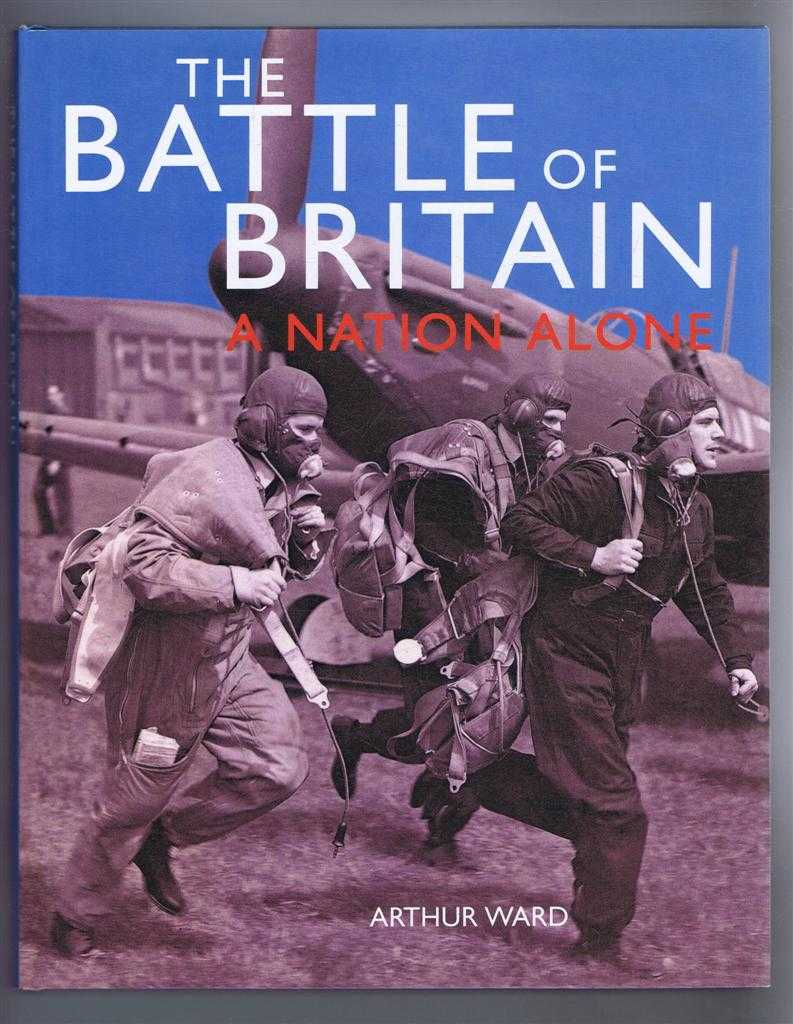 Arthur Ward, foreword by Dr Michael Fopp - The Battle of Britain, A Nation Alone