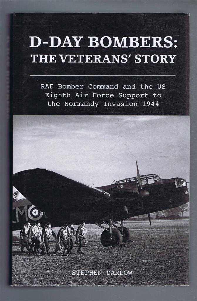 Stephen Darlow - D-Day Bombers: The Veterans' Story - RAF Bomber Command and the US Eighth Air Force Support to the Normandy Invasion 1944