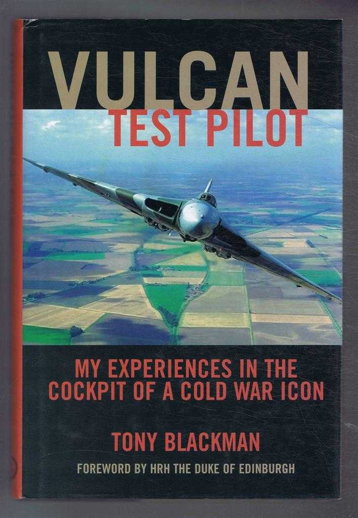 Tony Blackman. Foreword by HRH The Duke of Edinburgh - Vulcan Test Pilot. My Experiences in the Cockpit of a Cold War Icon