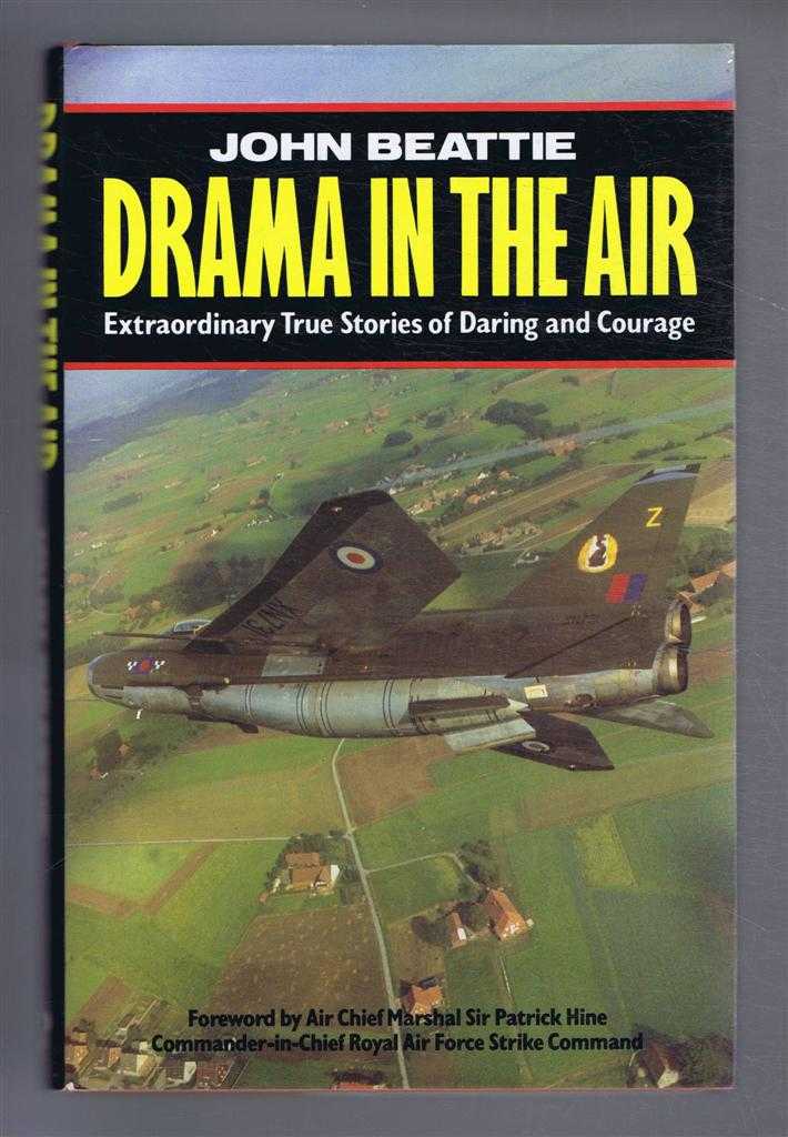 John Beattie. Foreword by Air Chief Marshal Sir Patrick Hine - Drama in the Air. Extraordinary True Stories of Daring and Courage