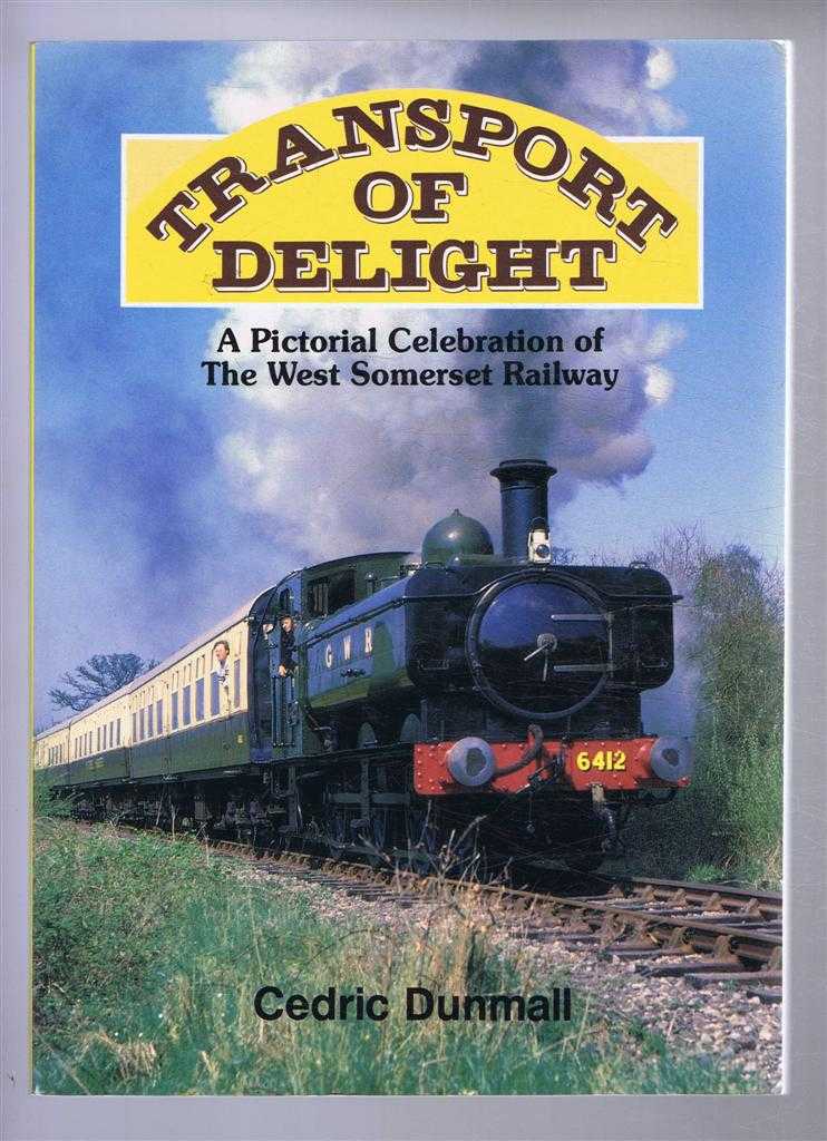 Cedric Dunmell - Transport of Delight. A Pictorial Celebration of the West Somerset Railway