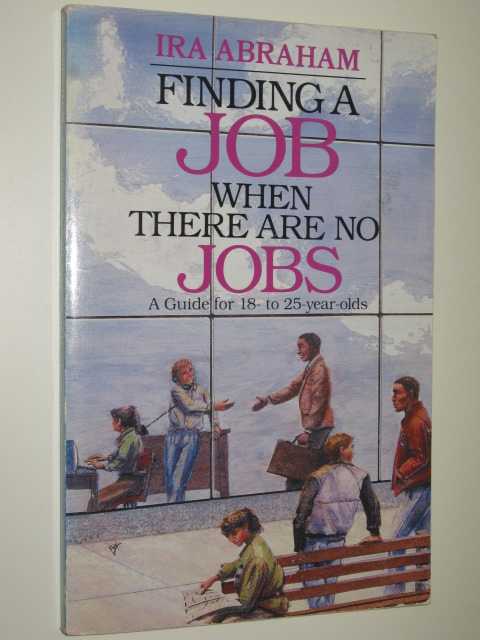 Image for Finding A Job When There Are No Jobs : A Guide For 18-25 Year Olds
