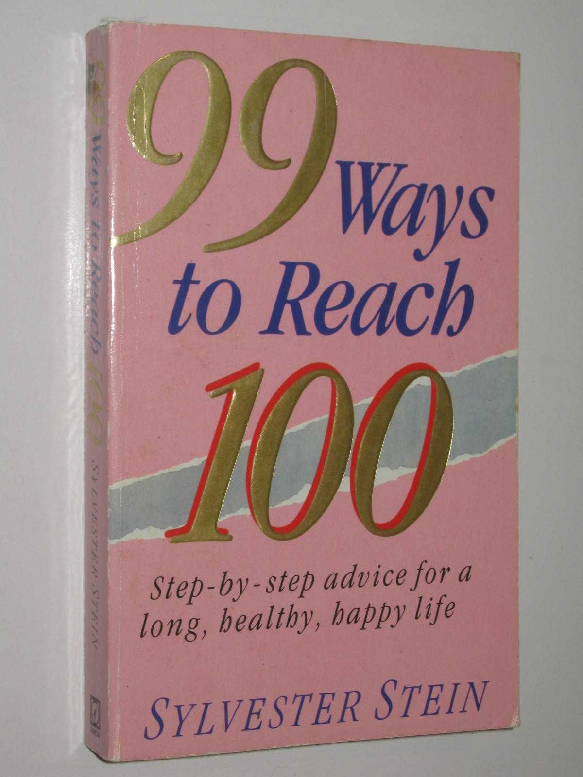 99 Ways To Reach 100 : Step by Step advice for a long, healthy, happy life