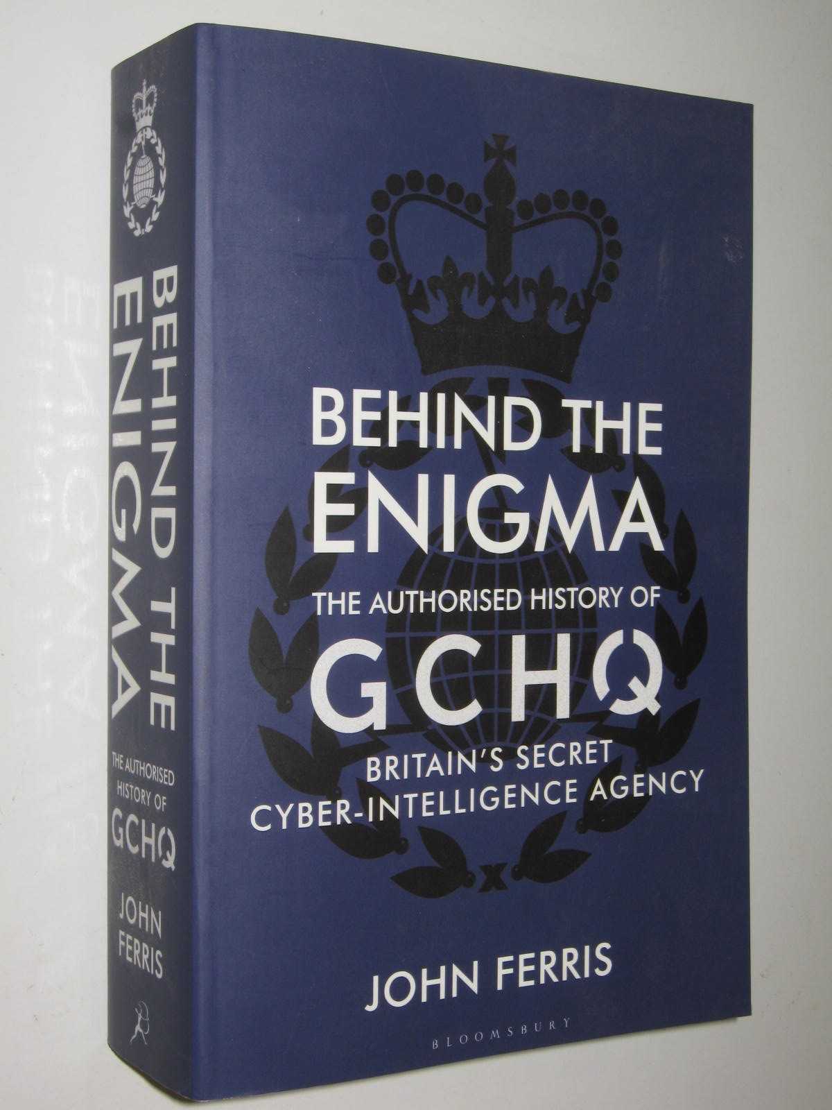 Behind the Enigma : The Authorised History of GCHQ, Britain's Secret Cyber-Intelligence Agency