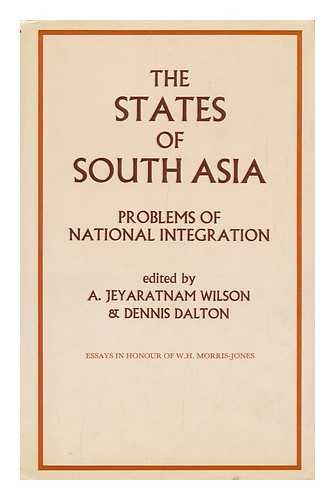 JEYARATNAM WILSON, A. AND DALTON, DENNIS (EDS. ) - The States of South Asia : Problems of National Integration : Essays, in Honour of W. H. Morris-Jones / A. Jeyaratnam Wilson, Dennis Dalton, Editors