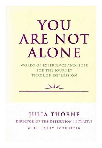 THORNE, JULIA (1944-2006). ROTHSTEIN, LARRY - You Are Not Alone : Words of Experience and Hope for the Journey through Depression