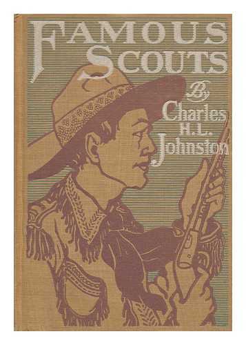 JOHNSTON, CHARLES HAVEN LADD (1877-1943) - Famous Scouts, Including Trappers, Pioneers, and Soldiers of the Frontier; Their Hazardous and Exciting Adventures in the Mighty Drama of the White Conquest of the American Continent