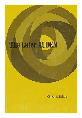 Bahlke, George W (1934-?) - The Later Auden: from 'New Year Letter' to about the House