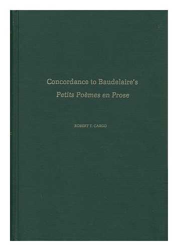 CARGO, ROBERT T. - Concordance to Baudelaire's Petits Poemes En Prose, with Complete Text of the Poems. Compiled and with an Introd. , by Robert T. Cargo