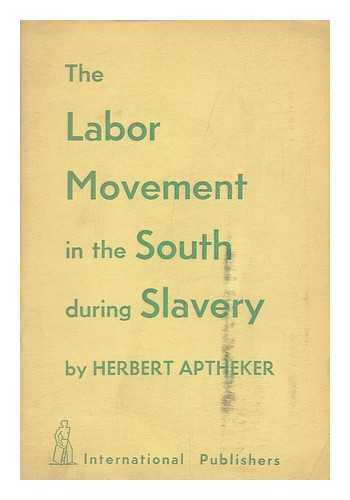 APTHEKER, HERBERT - The labor movement in the South during slavery