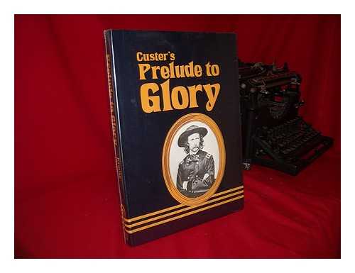 KRAUSE, HERBERT (1905-1976) & OLSON, GARY D (JOINT COMP. ) - Prelude to Glory : a Newspaper Accounting of Custer's 1874 Expedition to the Black Hills