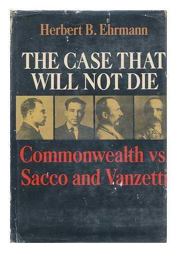 Ehrmann, Herbert Brutus (B. 1891) - The Case That Will Not Die; Commonwealth Vs. Sacco and Vanzetti