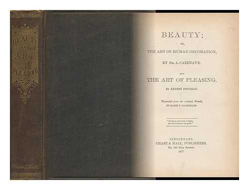 CAZENAZE, DR. A. - Beauty; Or, the Art of Human Decoration, by Dr. A. Cazenave. and the Art of Pleasing, by Ernest Feydeau. Tr. from the Original French, by Marie T. Courcelles ...
