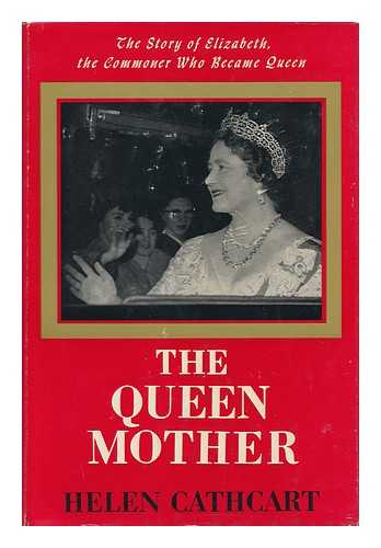 CATHCART, HELEN - The Queen Mother; the Story of Elizabeth, the Commoner Who Became Queen