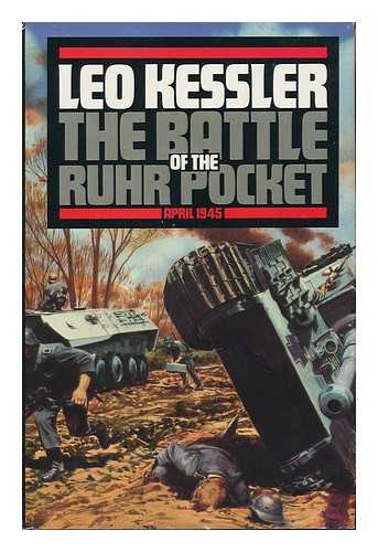 KESSLER, LEO - The Battle of the Ruhr Pocket : April 1945 / Leo Kessler