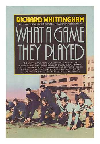 WHITTINGHAM, RICHARD - What a Game They Played : Stories of the Early Days of Pro Football by Those Who Were There / Richard Whittingham