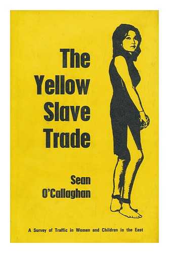 O'CALLAGHAN, SEAN - The Yellow Slave Trade: a Survey of the Traffic in Women and Children in the East