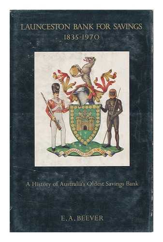 BEEVER, EDWARD ALAN - Launceston Bank for Savings, 1835-1970: a History of Australia's Oldest Savings Bank [By] E. A. Beever