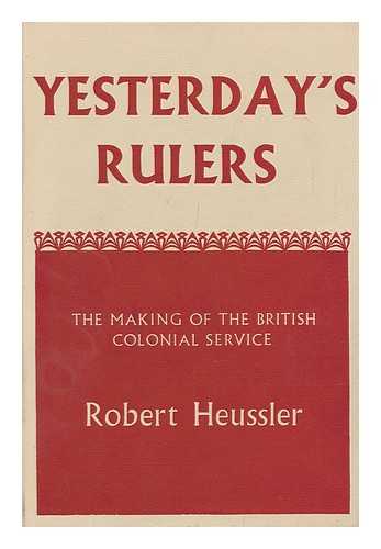 HEUSSLER, ROBERT - Yesterday's Rulers; the Making of the British Colonial Service. Forword by John MacPherson. Introd. by Margery Perham