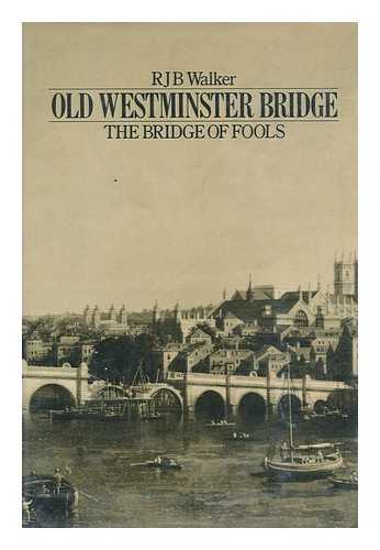 WALKER, R. J. B. (RICHARD JOHN BOILEAU) - Old Westminster Bridge : the Bridge of Fools / R. J. B. Walker