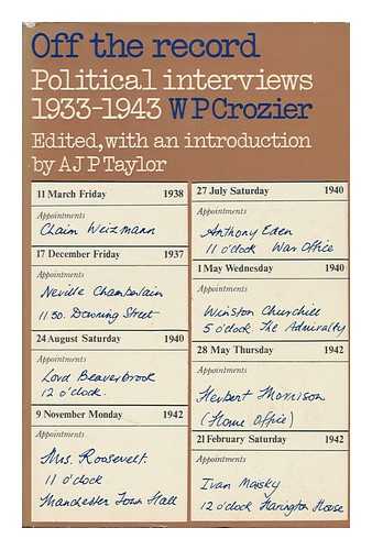 CROZIER, WILLIAM PERCIVAL - Off the Record; Political Interviews 1933-1943, Edited with an Introduction by A. J. P. Taylor