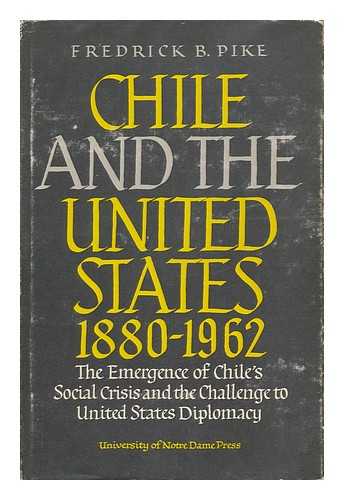 PIKE, FREDRICK B. - Chile and the United States, 1880-1962; the Emergence of Chile's Social Crisis and the Challenge to United States Diplomacy