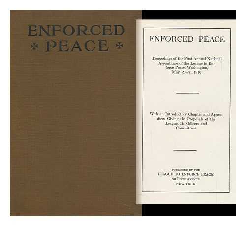 LEAGUE TO ENFORCE PEACE. AMERICAN BRANCH - Enforced Peace; Proceedings of the Annual National Assemblage of the League to Enforce Peace, Washington, May 26-27, 1916, ... . .. with an Introductory Chapter and Appendices Giving the Proposals of the League, its Officers and Committees