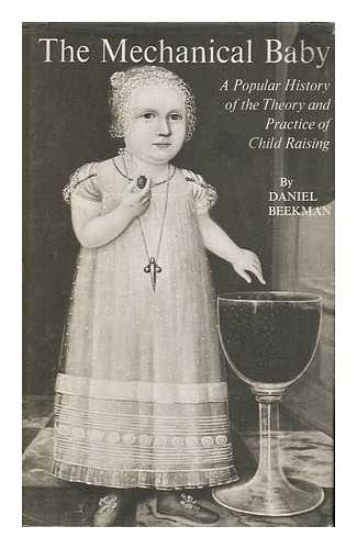 BEEKMAN, DANIEL - The Mechanical Baby : a Popular History of the Theory and Practice of Child Raising
