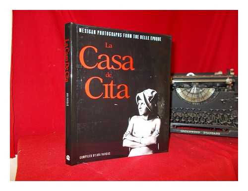 VARGAS, AVA (1952-) - La Casa De Cita : Mexican Photographs from the Belle Epoque / Compiled by Ava Vargas ; with an Afterword by Colin Osman