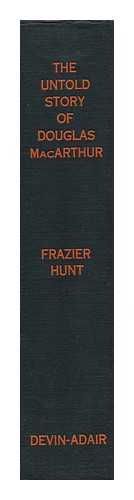 HUNT, FRAZIER - The Untold Story of Douglas MacArthur, by Frazier Hunt