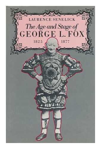 SENELICK, LAURENCE - The Age and Stage of George L. Fox, 1825-1877