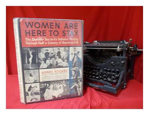 ROGERS, AGNES (1893) - Women Are Here to Stay : The Durable Sex in its Infinite Variety through Half a Century of American Life